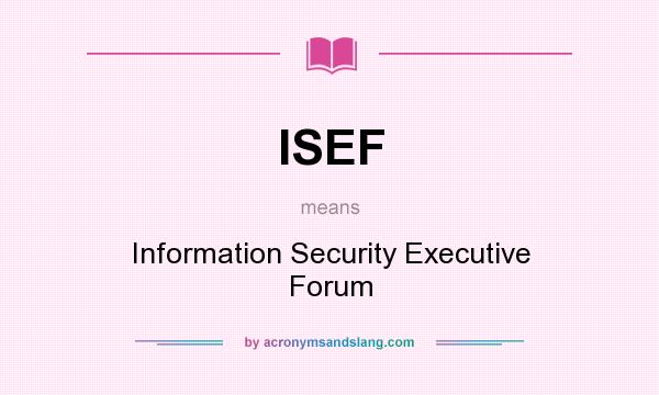 What does ISEF mean? It stands for Information Security Executive Forum