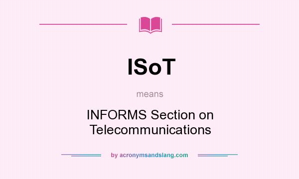 What does ISoT mean? It stands for INFORMS Section on Telecommunications