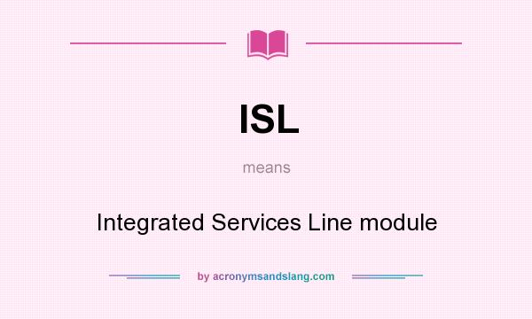 What does ISL mean? It stands for Integrated Services Line module