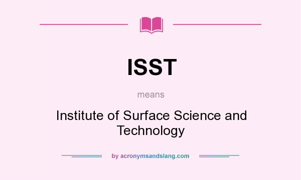 What does ISST mean? It stands for Institute of Surface Science and Technology