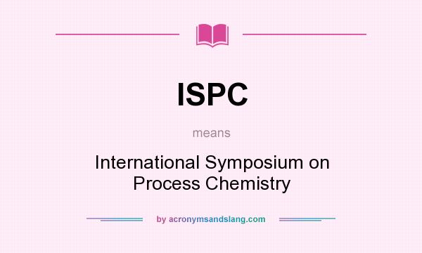 What does ISPC mean? It stands for International Symposium on Process Chemistry