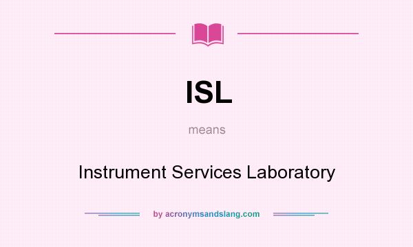 What does ISL mean? It stands for Instrument Services Laboratory