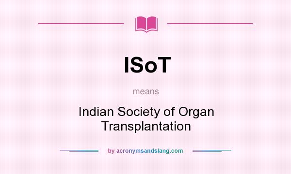 What does ISoT mean? It stands for Indian Society of Organ Transplantation