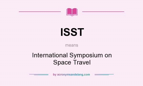 What does ISST mean? It stands for International Symposium on Space Travel