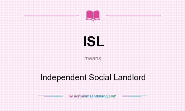 What does ISL mean? It stands for Independent Social Landlord