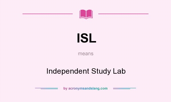What does ISL mean? It stands for Independent Study Lab
