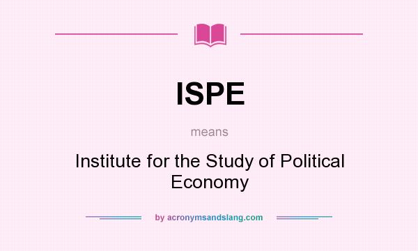 What does ISPE mean? It stands for Institute for the Study of Political Economy