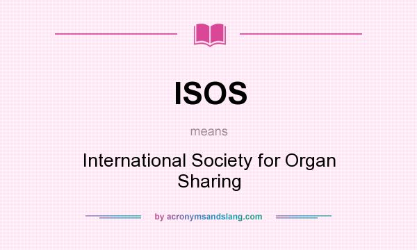 What does ISOS mean? It stands for International Society for Organ Sharing