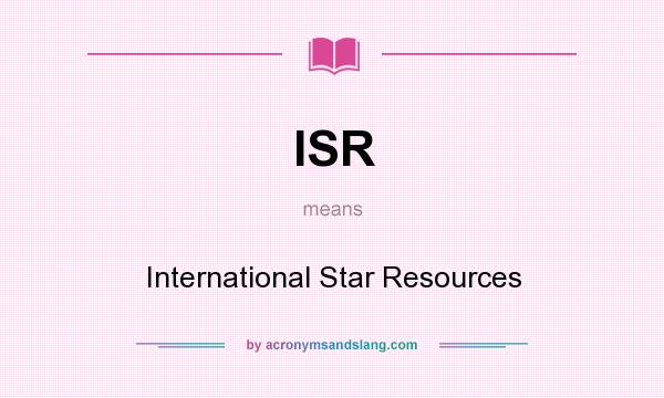 What does ISR mean? It stands for International Star Resources