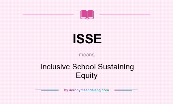 What does ISSE mean? It stands for Inclusive School Sustaining Equity