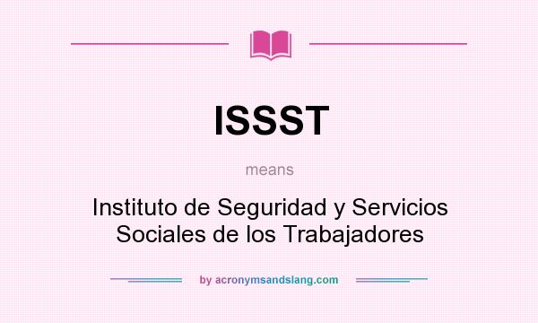 What does ISSST mean? It stands for Instituto de Seguridad y Servicios Sociales de los Trabajadores