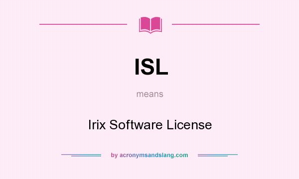 What does ISL mean? It stands for Irix Software License