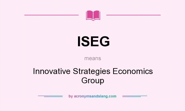 What does ISEG mean? It stands for Innovative Strategies Economics Group