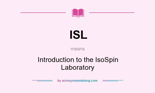 What does ISL mean? It stands for Introduction to the IsoSpin Laboratory