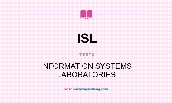 What does ISL mean? It stands for INFORMATION SYSTEMS LABORATORIES