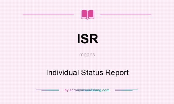 What does ISR mean? It stands for Individual Status Report