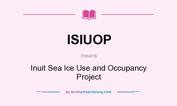 What does ISIUOP mean? It stands for Inuit Sea Ice Use and Occupancy Project