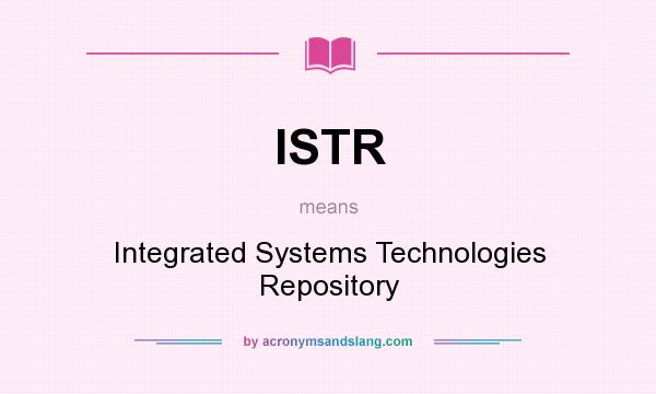 What does ISTR mean? It stands for Integrated Systems Technologies Repository