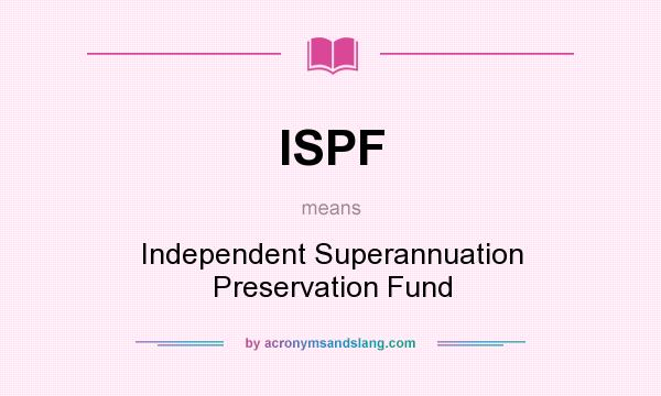 What does ISPF mean? It stands for Independent Superannuation Preservation Fund