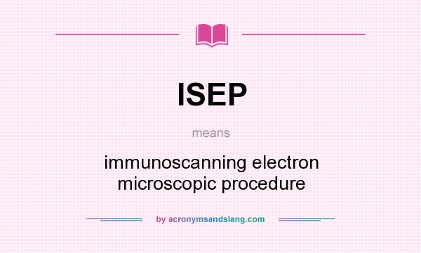 What does ISEP mean? It stands for immunoscanning electron microscopic procedure