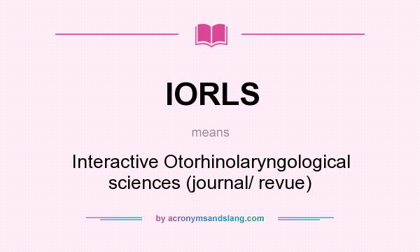 What does IORLS mean? It stands for Interactive Otorhinolaryngological sciences (journal/ revue)