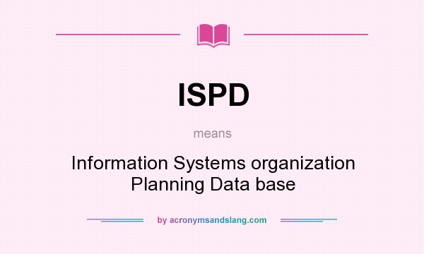 What does ISPD mean? It stands for Information Systems organization Planning Data base