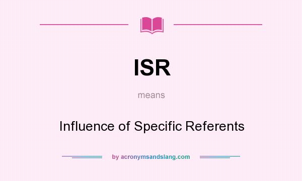 What does ISR mean? It stands for Influence of Specific Referents