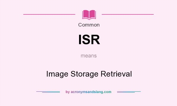 What does ISR mean? It stands for Image Storage Retrieval