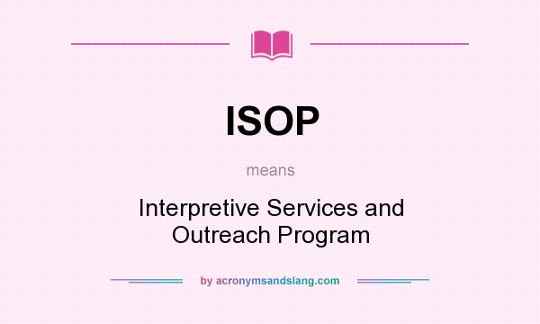 What does ISOP mean? It stands for Interpretive Services and Outreach Program