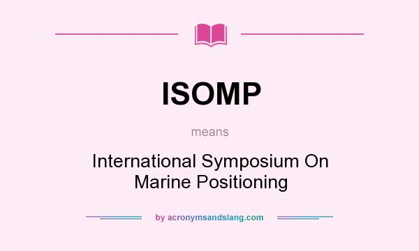 What does ISOMP mean? It stands for International Symposium On Marine Positioning