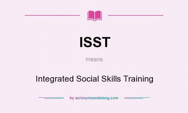 What does ISST mean? It stands for Integrated Social Skills Training
