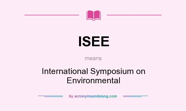 What does ISEE mean? It stands for International Symposium on Environmental