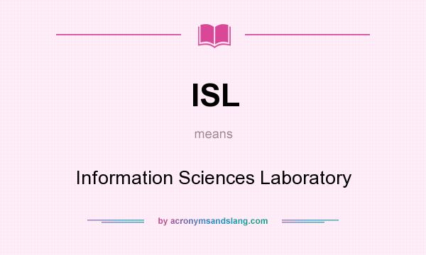 What does ISL mean? It stands for Information Sciences Laboratory