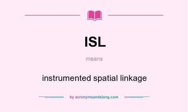 What does ISL mean? It stands for instrumented spatial linkage