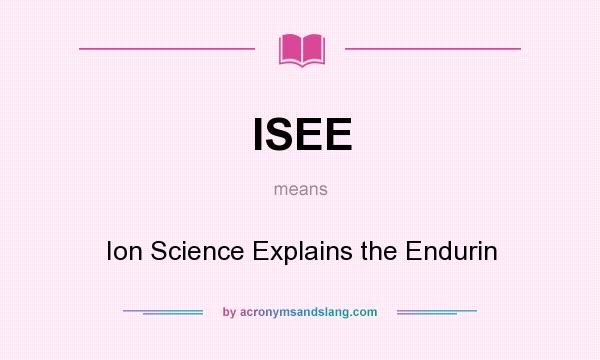 What does ISEE mean? It stands for Ion Science Explains the Endurin