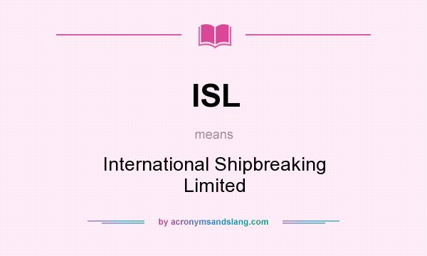 What does ISL mean? It stands for International Shipbreaking Limited