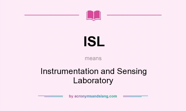 What does ISL mean? It stands for Instrumentation and Sensing Laboratory