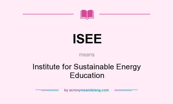 What does ISEE mean? It stands for Institute for Sustainable Energy Education