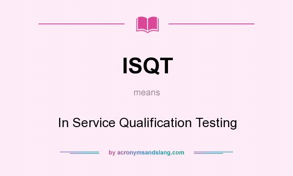 What does ISQT mean? It stands for In Service Qualification Testing