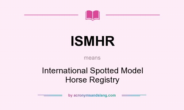 What does ISMHR mean? It stands for International Spotted Model Horse Registry