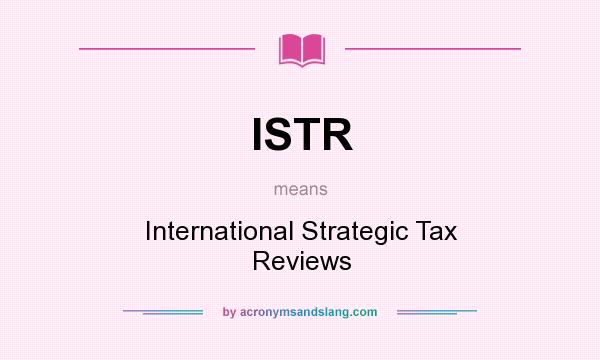 What does ISTR mean? It stands for International Strategic Tax Reviews