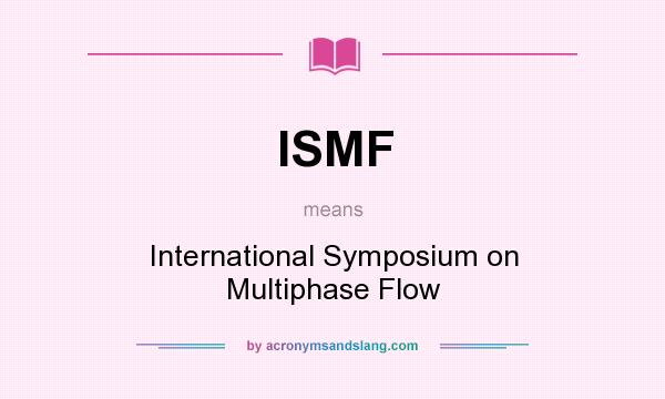 What does ISMF mean? It stands for International Symposium on Multiphase Flow