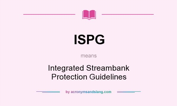 What does ISPG mean? It stands for Integrated Streambank Protection Guidelines
