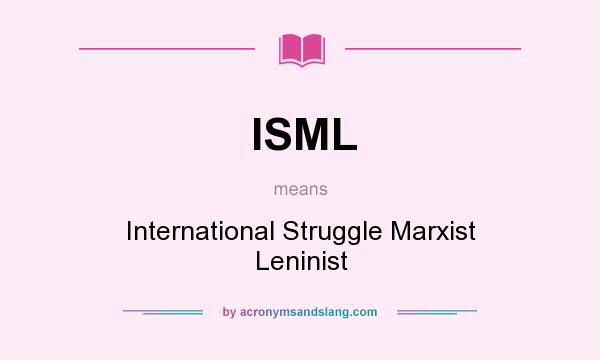 What does ISML mean? It stands for International Struggle Marxist Leninist