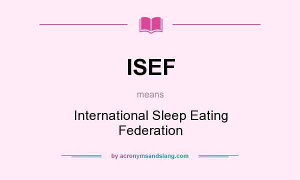 What does ISEF mean? It stands for International Sleep Eating Federation