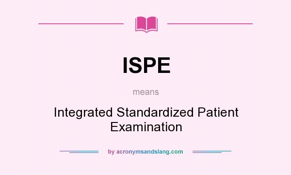What does ISPE mean? It stands for Integrated Standardized Patient Examination