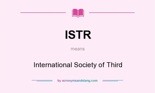 What does ISTR mean? It stands for International Society of Third