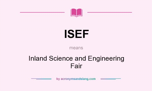 What does ISEF mean? It stands for Inland Science and Engineering Fair
