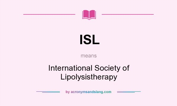 What does ISL mean? It stands for International Society of Lipolysistherapy
