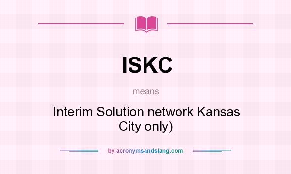 What does ISKC mean? It stands for Interim Solution network Kansas City only)